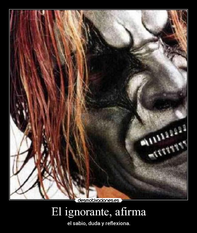 El ignorante, afirma - el sabio, duda y reflexiona.