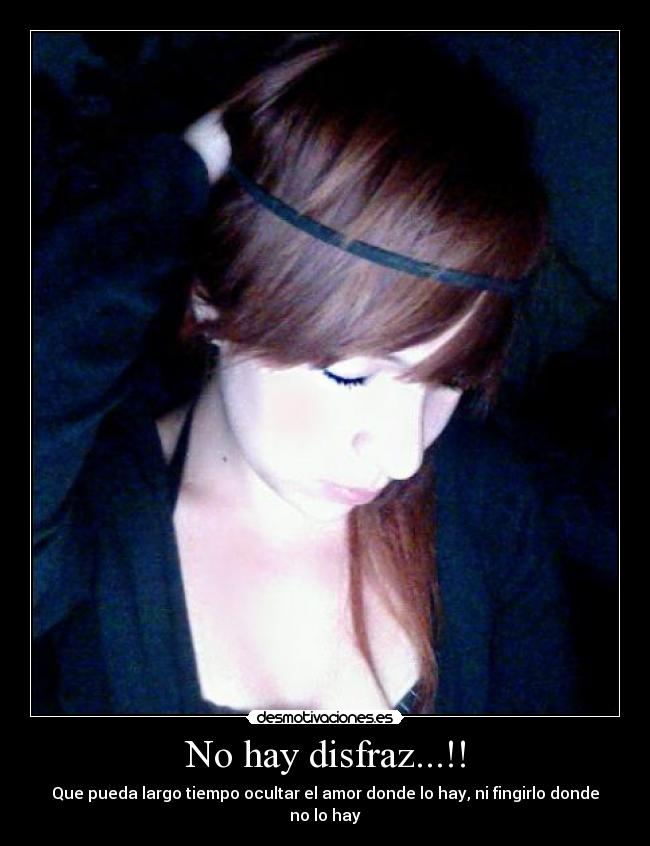 No hay disfraz...!! - Que pueda largo tiempo ocultar el amor donde lo hay, ni fingirlo donde no lo hay