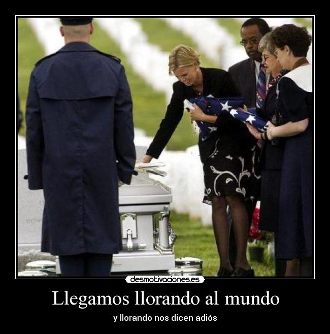 Llegamos llorando al mundo - y llorando nos dicen adiós