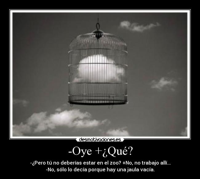 -Oye +¿Qué? - -¿Pero tú no deberías estar en el zoo? +No, no trabajo allí...
-No, sólo lo decía porque hay una jaula vacía.