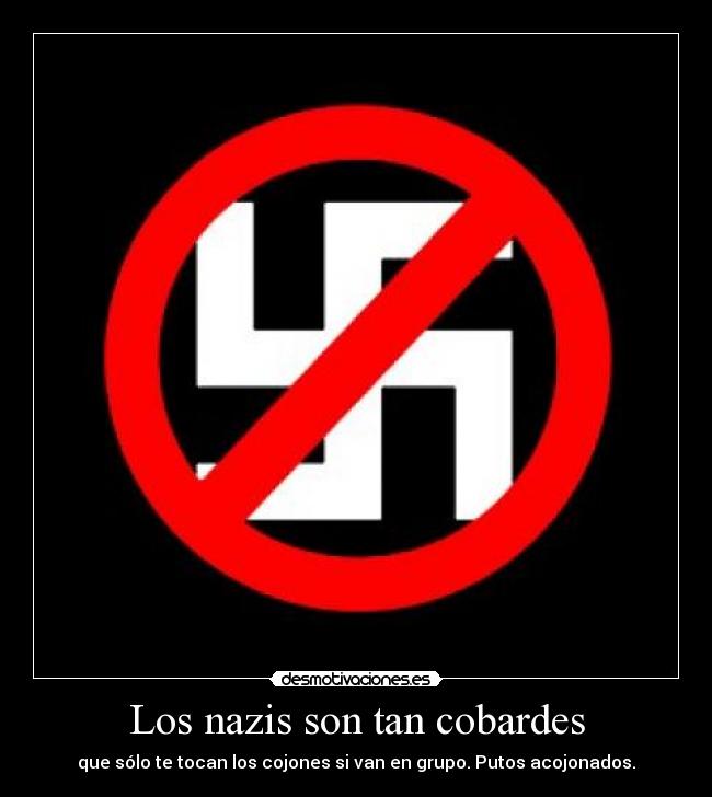 Los nazis son tan cobardes - que sólo te tocan los cojones si van en grupo. Putos acojonados.
