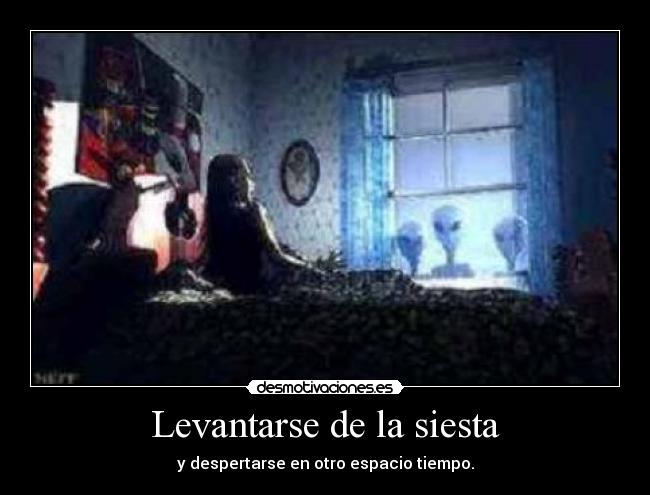 Levantarse de la siesta - y despertarse en otro espacio tiempo.