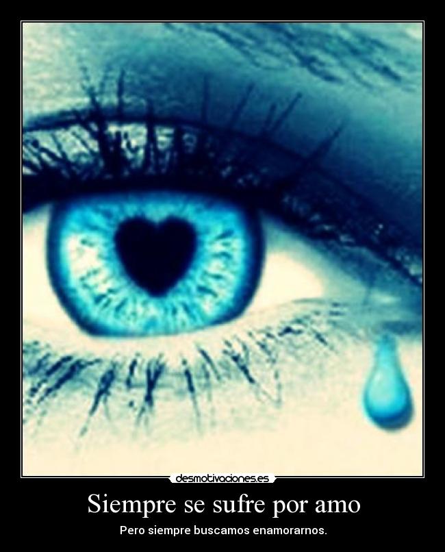Siempre se sufre por amo - Pero siempre buscamos enamorarnos.