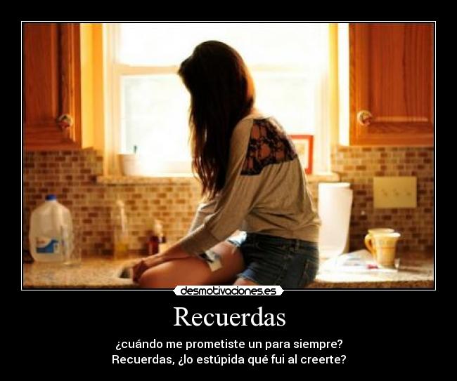 Recuerdas - ¿cuándo me prometiste un para siempre?
Recuerdas, ¿lo estúpida qué fui al creerte?