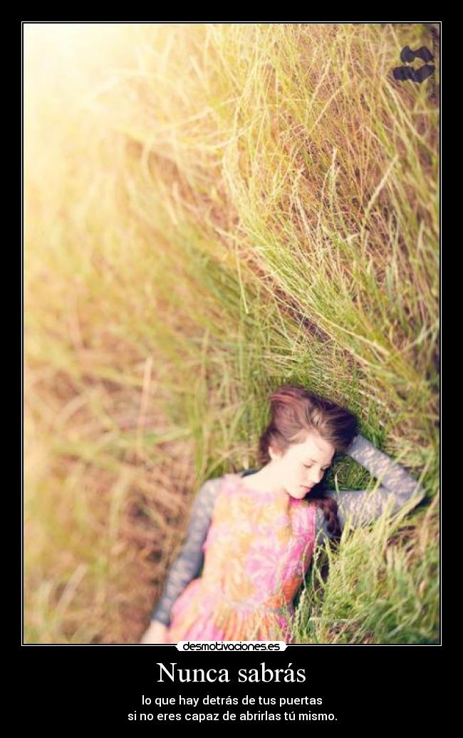 Nunca sabrás - lo que hay detrás de tus puertas
si no eres capaz de abrirlas tú mismo.
