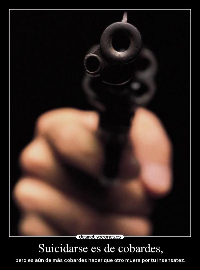 Suicidarse es de cobardes, -