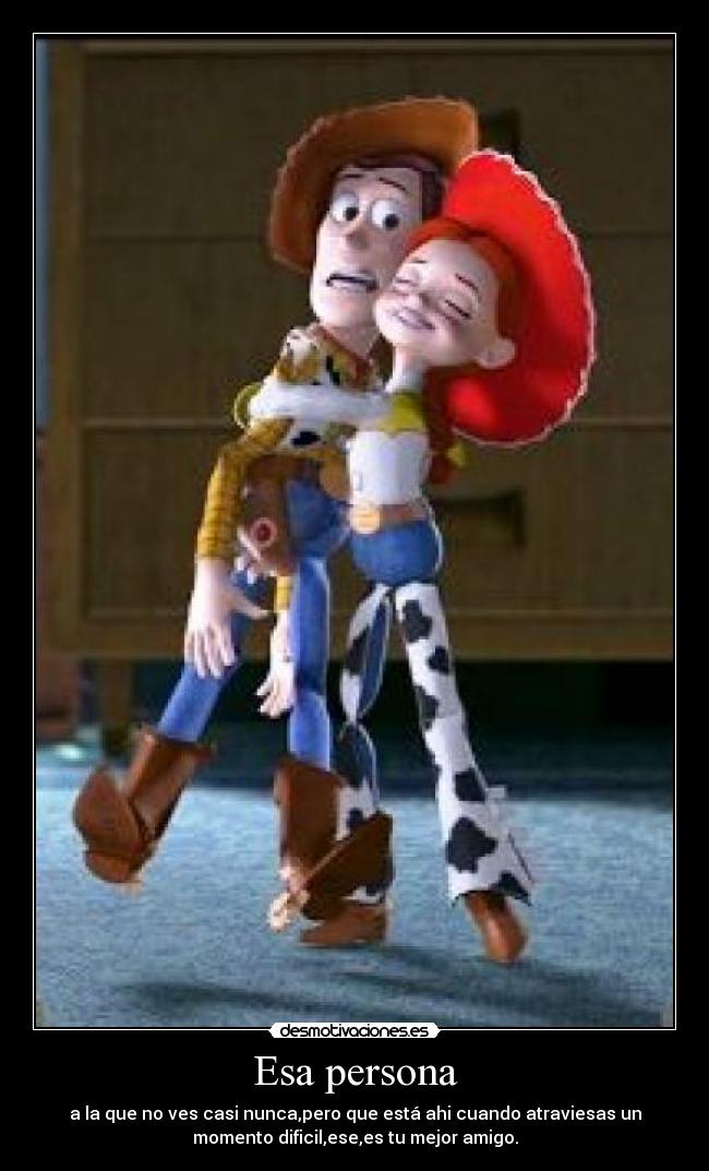Esa persona - a la que no ves casi nunca,pero que está ahi cuando atraviesas un
momento dificil,ese,es tu mejor amigo.
