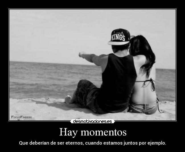 Hay momentos - Que deberían de ser eternos, cuando estamos juntos por ejemplo.♥