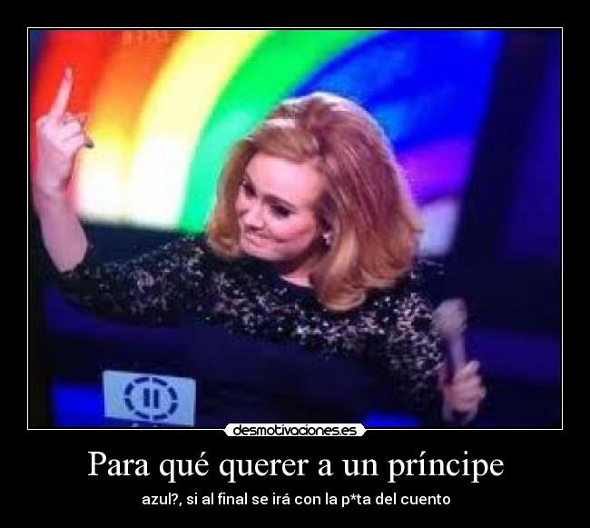 Para qué querer a un príncipe - azul?, si al final se irá con la p*ta del cuento