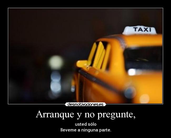 Arranque y no pregunte, - usted sólo
lleveme a ninguna parte.