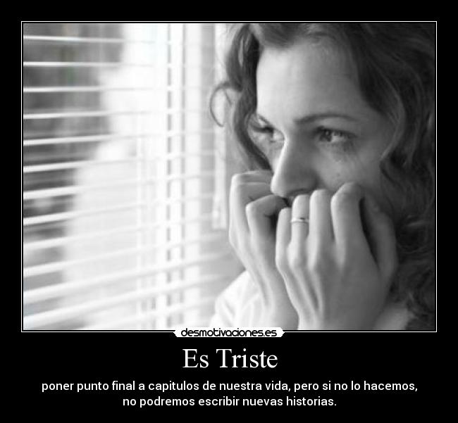 Es Triste - poner punto final a capitulos de nuestra vida, pero si no lo hacemos,
no podremos escribir nuevas historias.