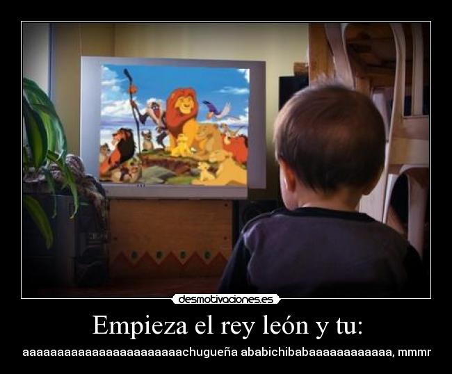 Empieza el rey león y tu: - aaa aaaaaaaaaaaaaaaaaaaaaaachugueña ababichibabaaaaaaaaaaaa, mmmmmm