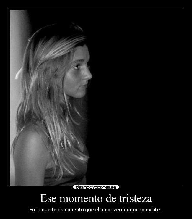 Ese momento de tristeza - En la que te das cuenta que el amor verdadero no existe...