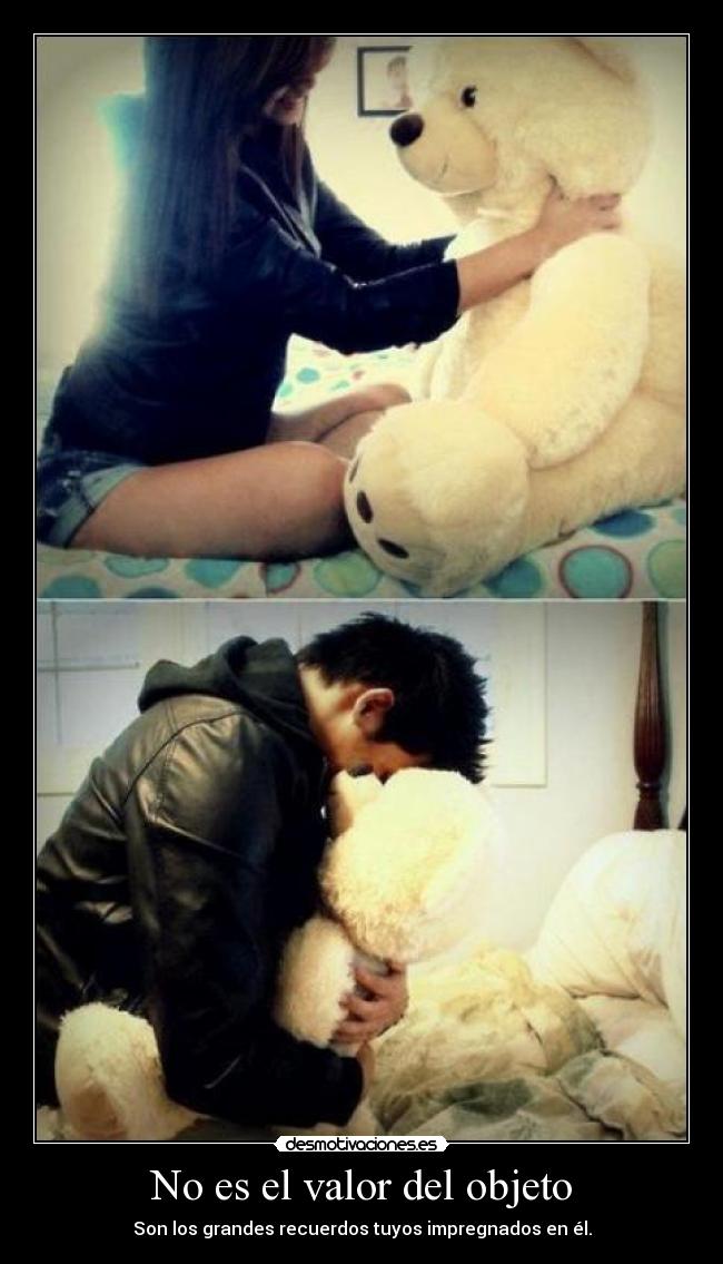 No es el valor del objeto - Son los grandes recuerdos tuyos impregnados en él.