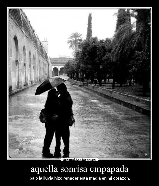 aquella sonrisa empapada - bajo la lluvia,hizo renacer esta magia en mi corazón.