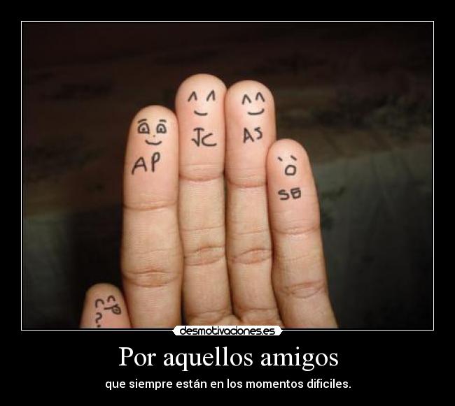 Por aquellos amigos - que siempre están en los momentos dificiles.