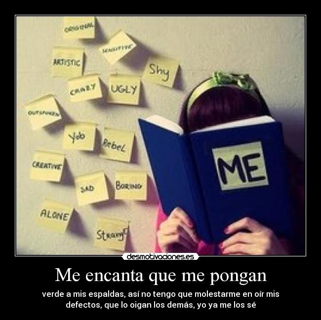 Me encanta que me pongan - verde a mis espaldas, así no tengo que molestarme en oír mis
defectos, que lo oigan los demás, yo ya me los sé