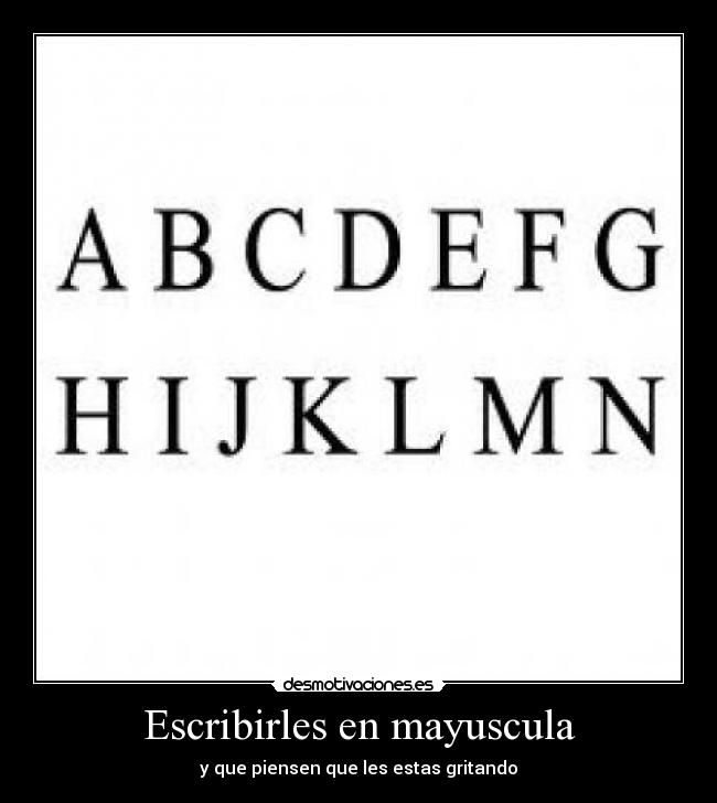 Escribirles en mayuscula - y que piensen que les estas gritando