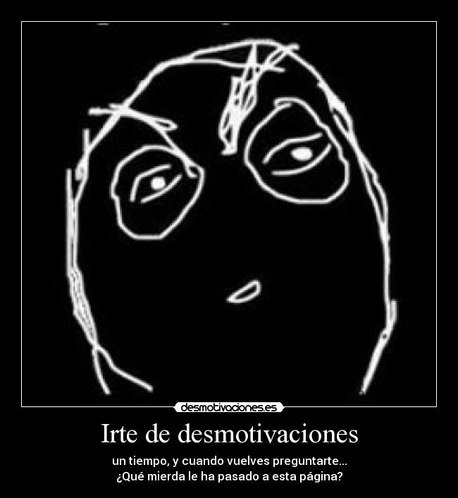 Irte de desmotivaciones - un tiempo, y cuando vuelves preguntarte...
¿Qué mierda le ha pasado a esta página?