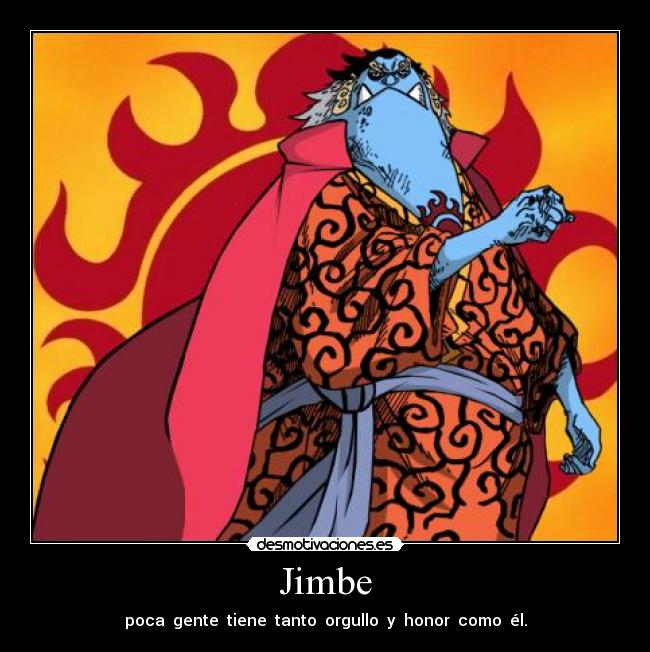 Jimbe - poca  gente  tiene  tanto  orgullo  y  honor  como  él.