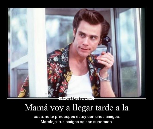 Mamá voy a llegar tarde a la - casa, no te preocupes estoy con unos amigos.
Moraleja: tus amigos no son superman.