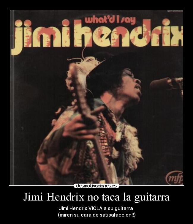 Jimi Hendrix no taca la guitarra - Jimi Hendrix VIOLA a su guitarra
(miren su cara de satisafaccion!!)