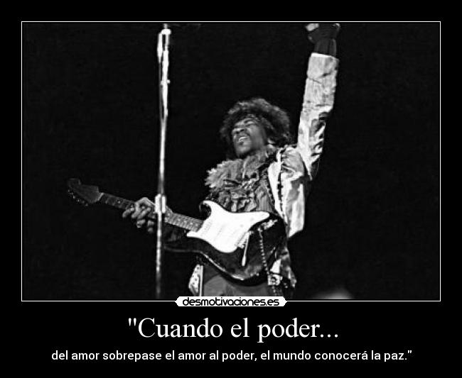 Cuando el poder... - del amor sobrepase el amor al poder, el mundo conocerá la paz.
