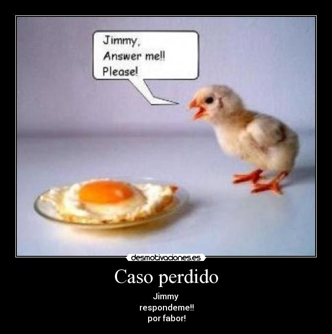 Caso perdido - Jimmy
respondeme!!
por fabor!