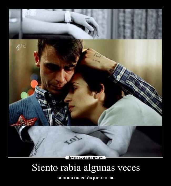 Siento rabia algunas veces - cuando no estás junto a mi.
