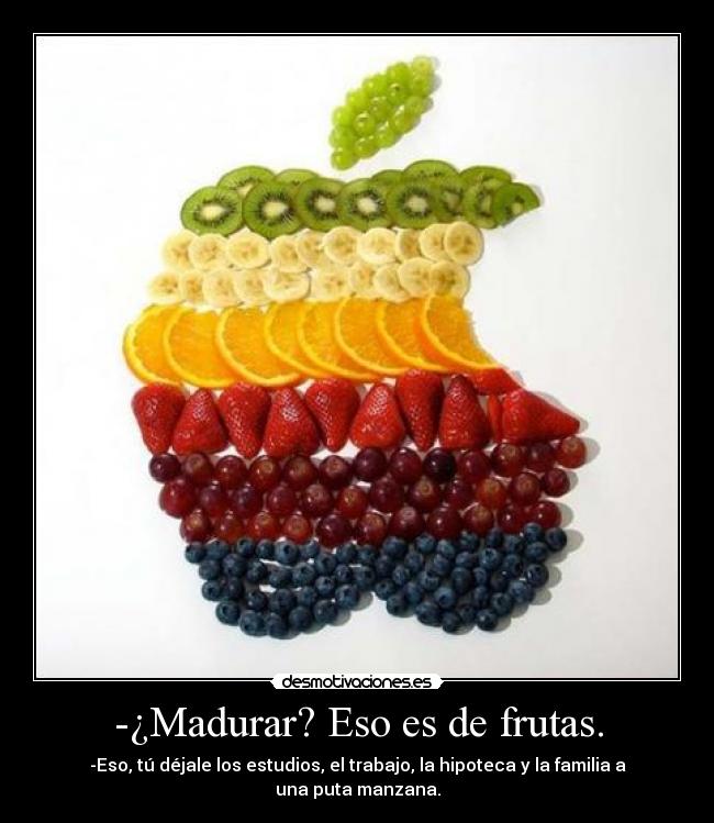 -¿Madurar? Eso es de frutas. -