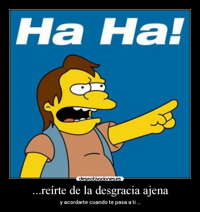 ...reírte de la desgracia ajena - 