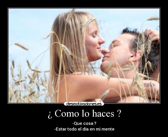 ¿ Como lo haces ? -