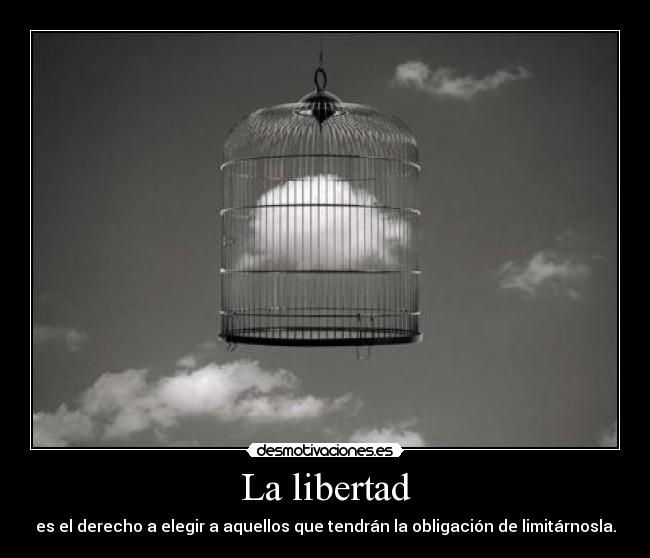 La libertad - es el derecho a elegir a aquellos que tendrán la obligación de limitárnosla.