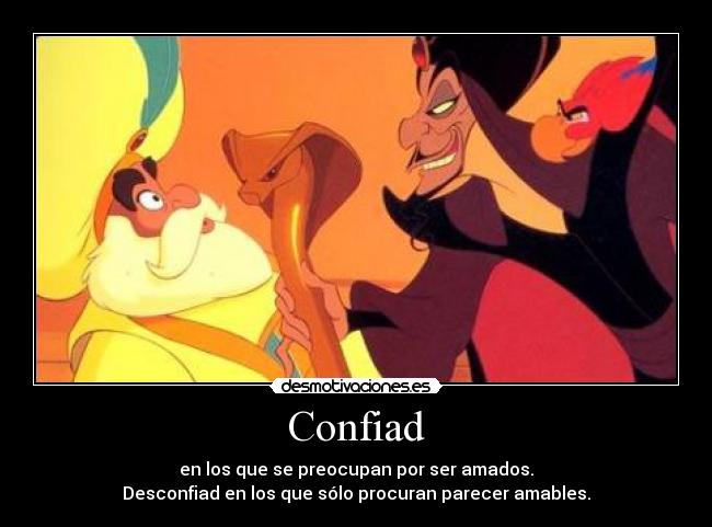 Confiad - en los que se preocupan por ser amados.
Desconfiad en los que sólo procuran parecer amables.