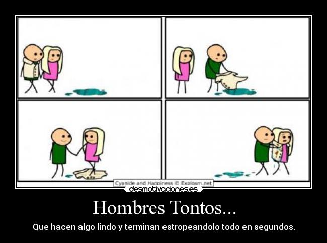 Hombres Tontos... - Que hacen algo lindo y terminan estropeandolo todo en segundos.