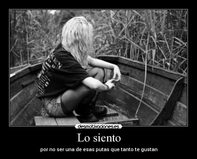 Lo siento - por no ser una de esas putas que tanto te gustan