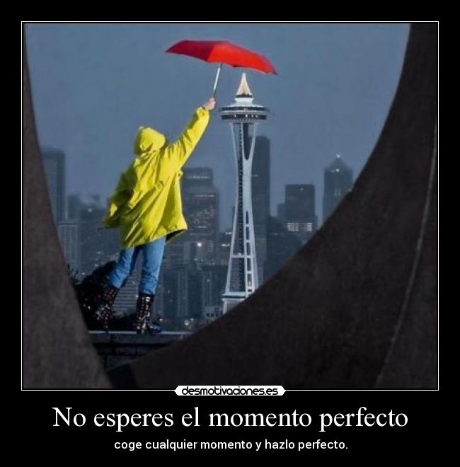 No esperes el momento perfecto - coge cualquier momento y hazlo perfecto.