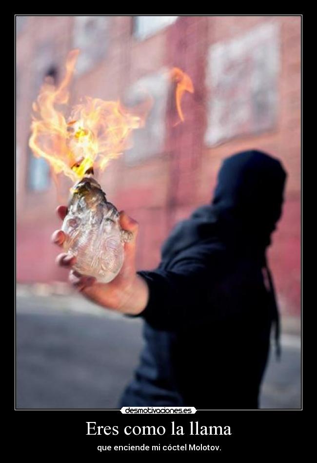 Eres como la llama - que enciende mi cóctel Molotov.