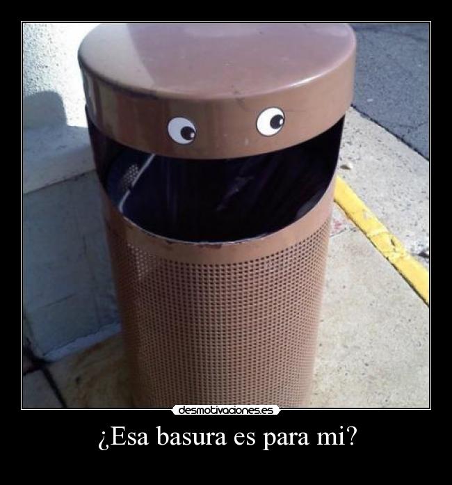 ¿Esa basura es para mi? - 