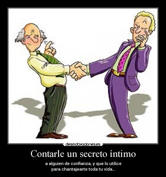 Contarle un secreto íntimo - a alguien de confianza, y que lo utilice
para chantajearte toda tu vida...
