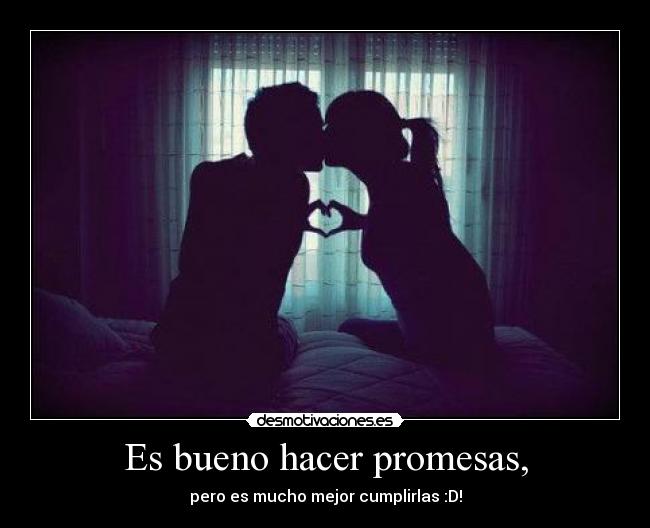 Es bueno hacer promesas, -