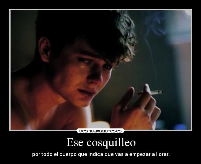 Ese cosquilleo - por todo el cuerpo que indica que vas a empezar a llorar.