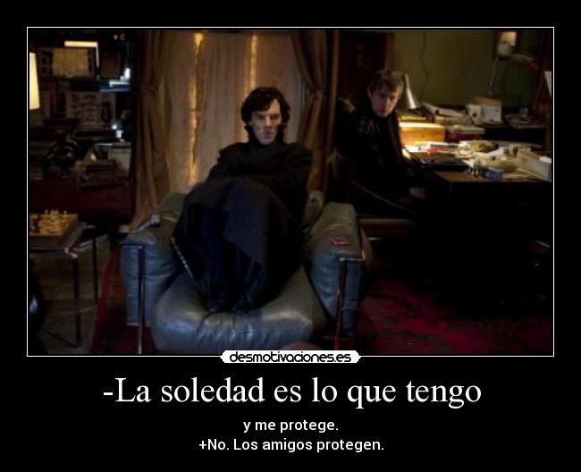 -La soledad es lo que tengo - y me protege.
+No. Los amigos protegen.
