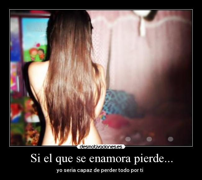 Si el que se enamora pierde... -