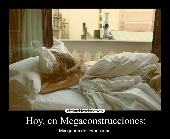 Hoy, en Megaconstrucciones: - Mis ganas de levantarme.