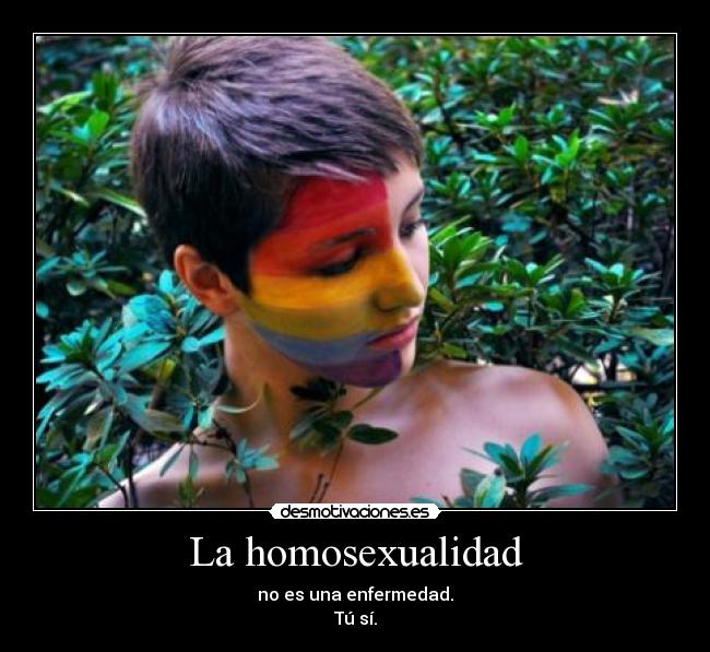 La homosexualidad - no es una enfermedad.
Tú sí.