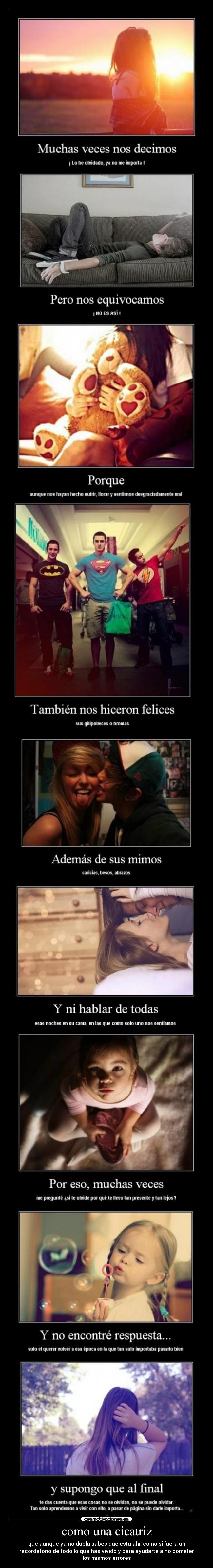 como una cicatriz - que aunque ya no duela sabes que está ahí, como si fuera un
recordatorio de todo lo que has vivido y para ayudarte a no cometer
los mismos errores