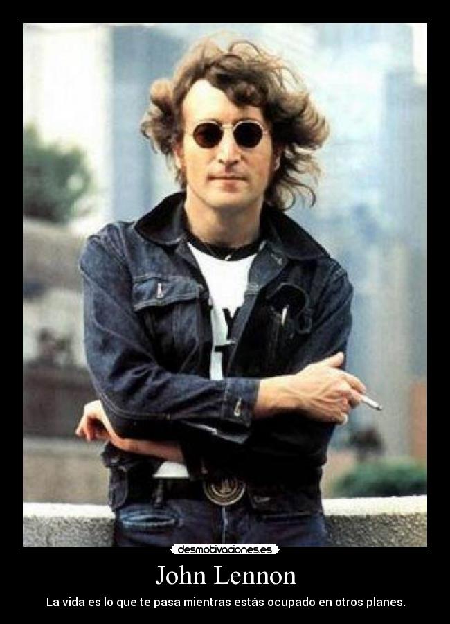 John Lennon - La vida es lo que te pasa mientras estás ocupado en otros planes.