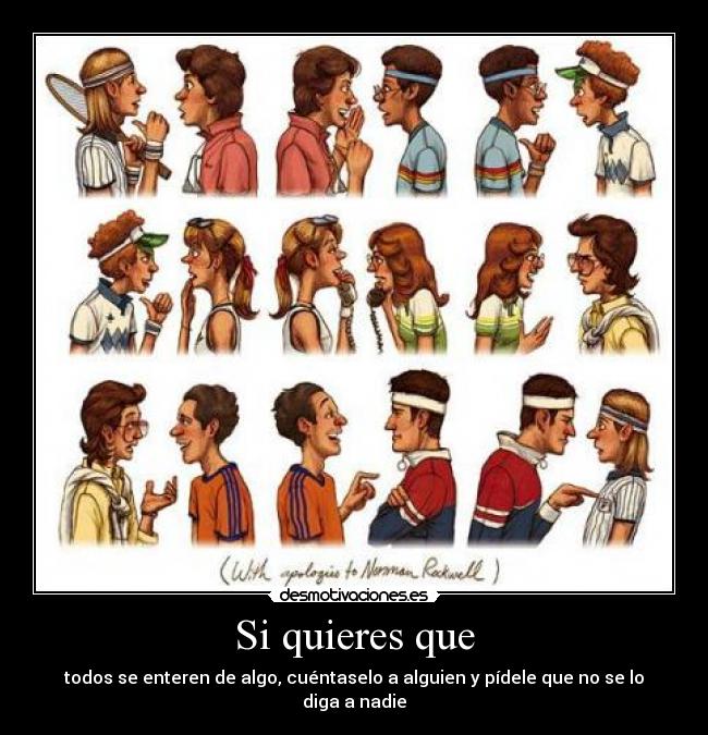 Si quieres que - todos se enteren de algo, cuéntaselo a alguien y pídele que no se lo diga a nadie