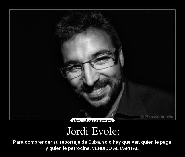 Jordi Evole: - Para comprender su reportaje de Cuba, solo hay que ver, quien le paga,
y quien le patrocina. VENDIDO AL CAPITAL.